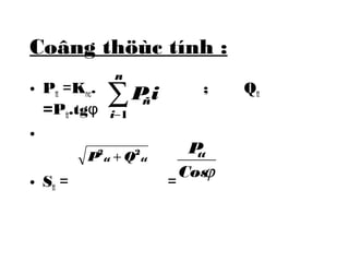 Coâng thöùc tính : 
n 
• Ptt =Knc. ; Qtt 
=Ptt.tgφ 
• 
å- 
i 
Pñi 
1 
P tt Q tt 2 + 2 
• Stt = = 
Pt 
t 
Cosj 
 