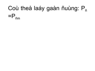 Coù theå laáy gaàn ñuùng: Pñ 
=Pñm 
 