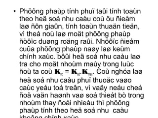 • Phöông phaùp tính phuï taûi tính toaùn 
theo heä soá nhu caàu coù öu ñieåm 
laø ñôn giaûn, tính toaùn thuaän tieän, 
vì theá noù laø moät phöông phaùp 
ñöôïc duøng roäng raûi. Nhöôïc ñieåm 
cuûa phöông phaùp naøy laø keùm 
chính xaùc. bôûi heä soá nhu caàu laø 
tra cho moät nhoùm maùy trong luùc 
ñoù ta coù Knc = Ksd.Kmax. Coù nghóa laø 
heä soá nhu caàu phuï thuoäc vaøo 
caùc yeáu toá treân, vì vaäy neáu cheá 
ñoä vaän haønh vaø soá thieát bò trong 
nhoùm thay ñoåi nhieàu thì phöông 
phaùp tính theo heä soá nhu caàu 
khoâng chính xaùc. 
 