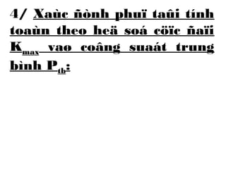 4/ Xaùc ñònh phuï taûi tính 
toaùn theo heä soá cöïc ñaïi 
Kmax vaø coâng suaát trung 
bình Ptb: 
 