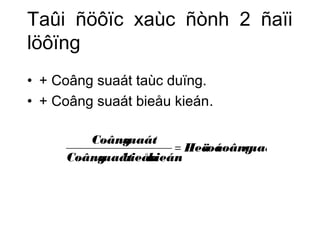 Taûi ñöôïc xaùc ñònh 2 ñaïi 
löôïng 
• + Coâng suaát taùc duïng. 
• + Coâng suaát bieåu kieán. 
Heäsoácoânsguaát 
Coân sguaát = 
Coân sguaá btieå kuieá n 
 