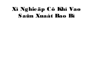 Xí Nghieäp Cô Khí Vaø 
Saûn Xuaát Bao Bì 
 