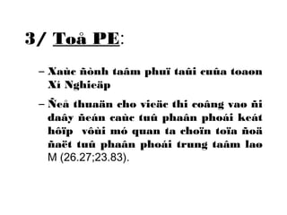 3/ Toå PE: 
– Xaùc ñònh taâm phuï taûi cuûa toaøn 
Xí Nghieäp 
– Ñeå thuaän cho vieäc thi coâng vaø ñi 
daây ñeán caùc tuû phaân phoái keát 
hôïp vôùi mó quan ta choïn toïa ñoä 
ñaët tuû phaân phoái trung taâm laø 
M (26.27;23.83). 
 