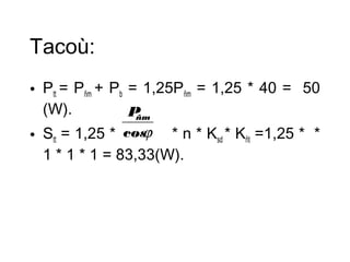Tacoù: 
• Ptt = Pñm + Pb = 1,25Pñm = 1,25 * 40 = 50 
(W). 
Pñm 
• Stt = 1,25 * cosj 
* n * Ksd * Kñt =1,25 * * 
1 * 1 * 1 = 83,33(W). 
 