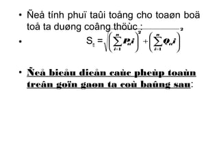 • Ñeå tính phuï taûi toång cho toaøn boä 
toå ta duøng coâng thöùc : 
2 
• S= 
æ å n 
tt Pi å 
n 
Q i 
tt = = 
1 
2 
1 
ö 
÷÷ø 
+æ ÷÷ø 
ççè 
ö 
ççè 
i 
tt 
i 
• Ñeå bieåu dieån caùc pheùp toaùn 
treân goïn gaøn ta coù baûng sau: 
 