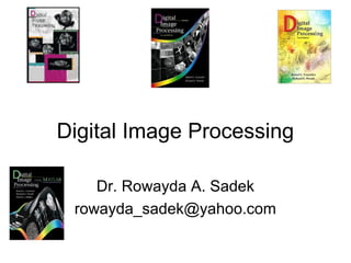 Digital Image Processing
Dr. Rowayda A. Sadek
rowayda_sadek@yahoo.com
 