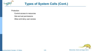 2.23 Silberschatz, Galvin and Gagne ©2013Operating System Concepts – 9th
Edition
Types of System Calls (Cont.)
Protection
Control access to resources
Get and set permissions
Allow and deny user access
 