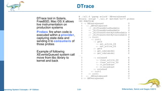 2.51 Silberschatz, Galvin and Gagne ©2013Operating System Concepts – 9th
Edition
DTrace
DTrace tool in Solaris,
FreeBSD, Mac OS X allows
live instrumentation on
production systems
Probes fire when code is
executed within a provider,
capturing state data and
sending it to consumers of
those probes
Example of following
XEventsQueued system call
move from libc library to
kernel and back
 