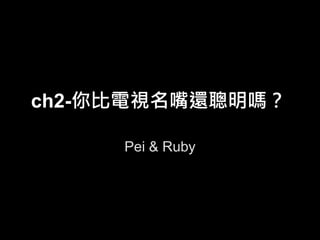 ch2-你比電視名嘴還聰明嗎？
Pei & Ruby
 