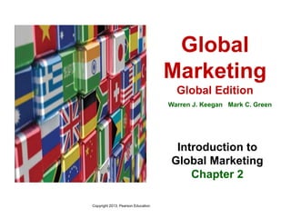 Copyright 2013, Pearson Education
Global
Marketing
Global Edition
Warren J. Keegan Mark C. Green
Introduction to
Global Marketing
Chapter 2
 