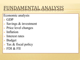 FUNDAMENTAL ANALYSIS
Economic analysis
 GDP
 Savings & investment
 Price level changes
 Inflation
 Interest rates
 Budget
 Tax & fiscal policy
 FDI & FII
 