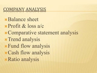COMPANY ANALYSIS
Balance sheet
Profit & loss a/c
Comparative statement analysis
Trend analysis
Fund flow analysis
Cash flow analysis
Ratio analysis
 