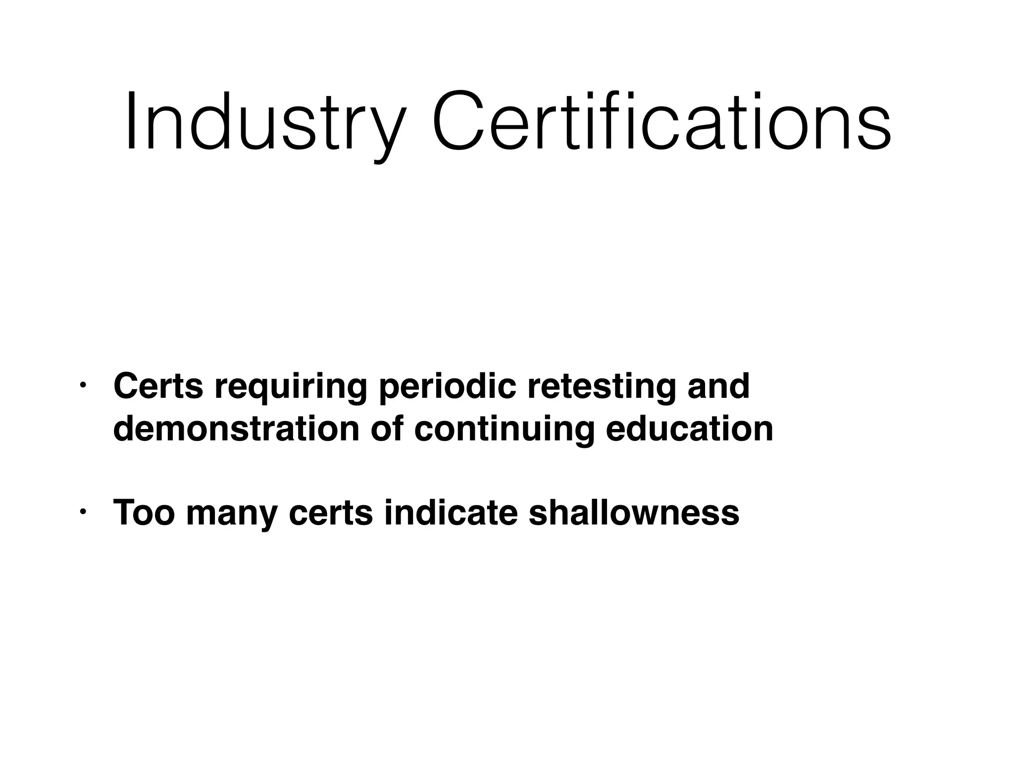 Industry Certiﬁcations
• Certs requiring periodic retesting and
demonstration of continuing education
• Too many certs indicate shallowness
 