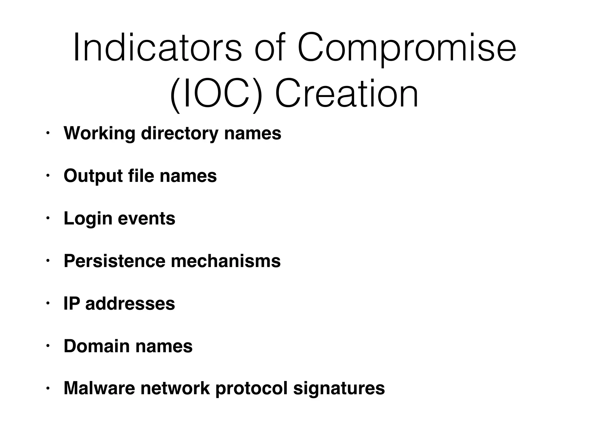 Indicators of Compromise
(IOC) Creation
• Working directory names
• Output ﬁle names
• Login events
• Persistence mechanisms
• IP addresses
• Domain names
• Malware network protocol signatures
 