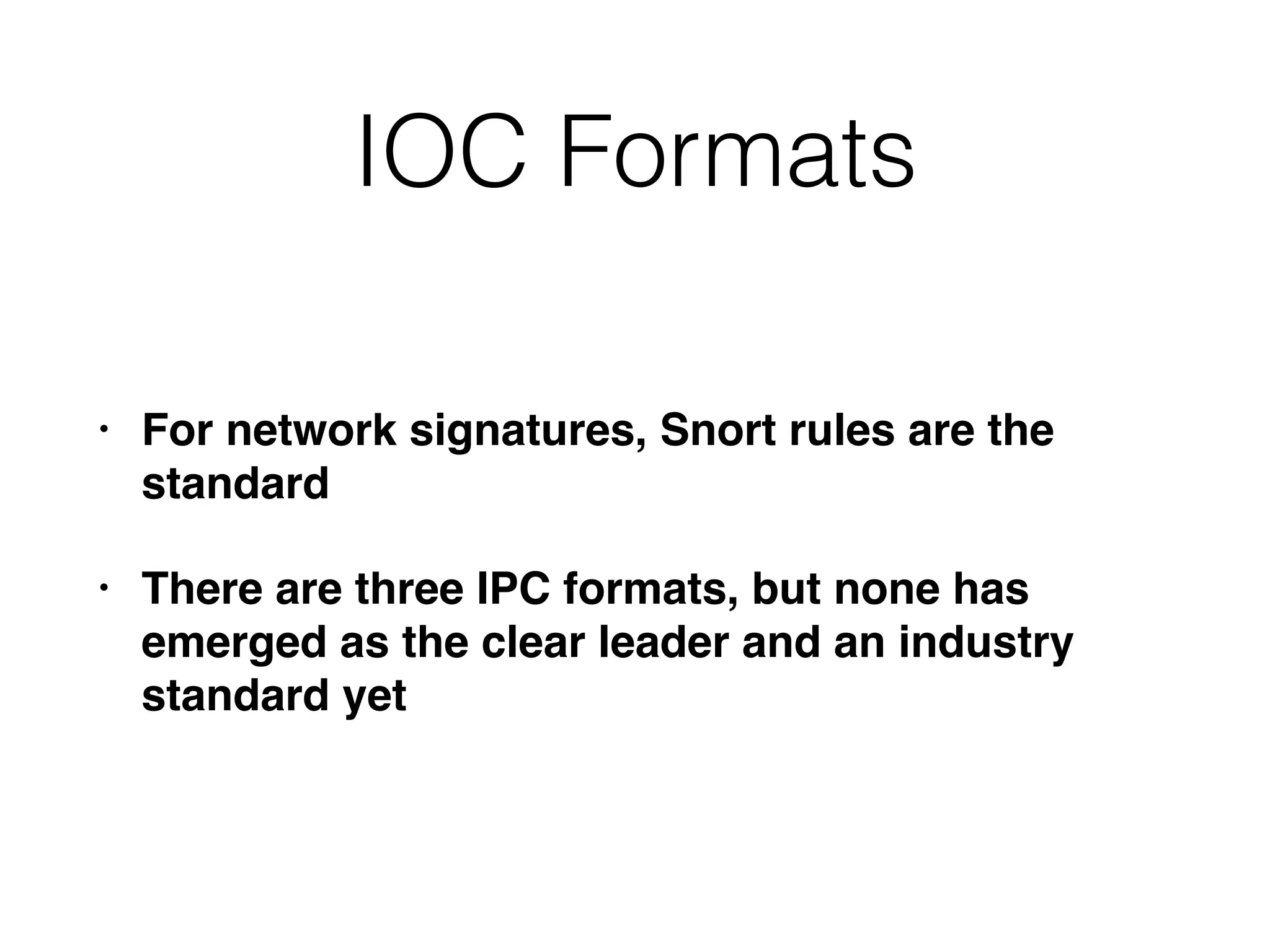 IOC Formats
• For network signatures, Snort rules are the
standard
• There are three IPC formats, but none has
emerged as the clear leader and an industry
standard yet
 