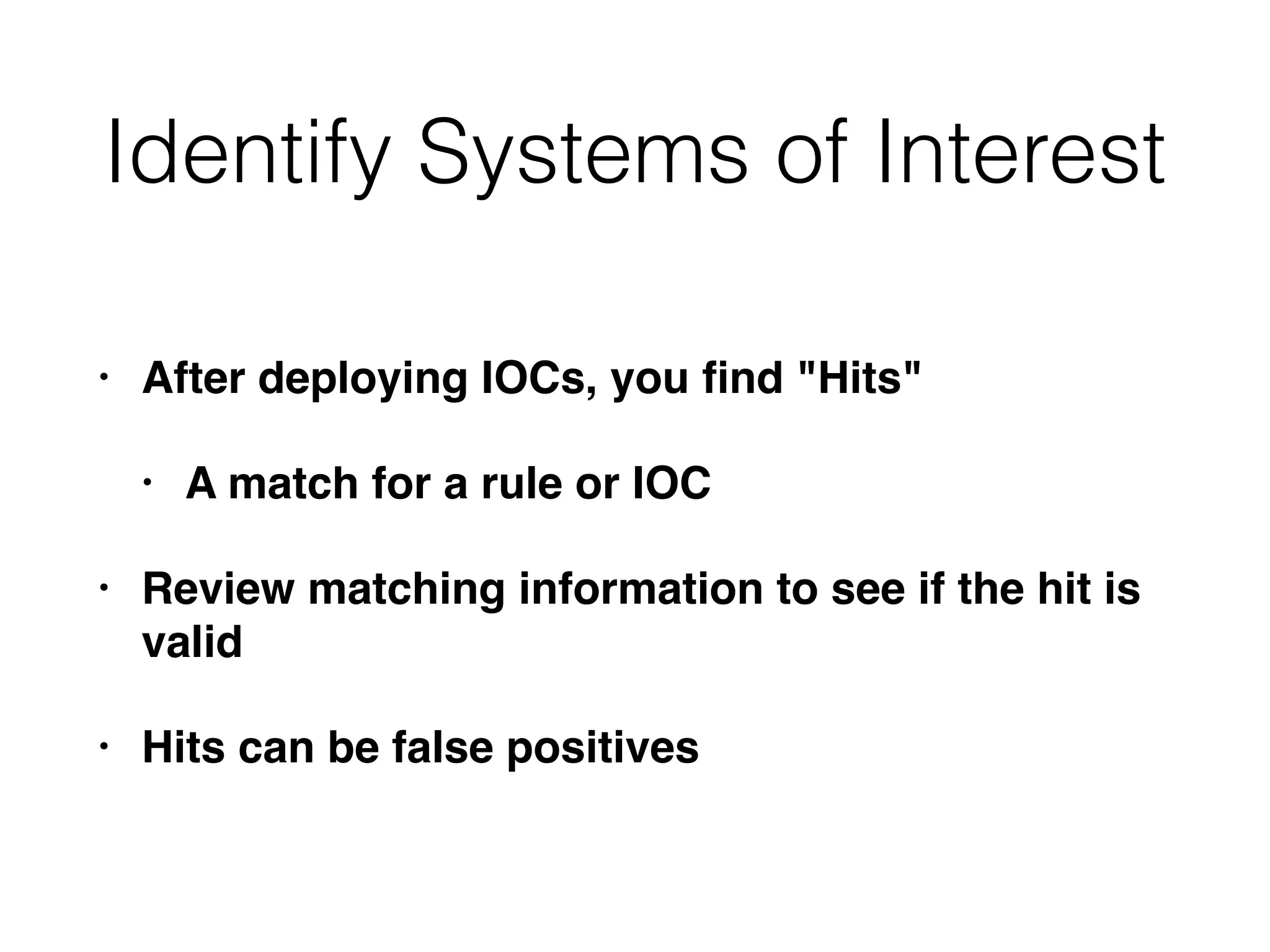 Identify Systems of Interest
• After deploying IOCs, you ﬁnd "Hits"
• A match for a rule or IOC
• Review matching information to see if the hit is
valid
• Hits can be false positives
 