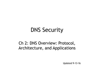 DNS Security
Ch 2: DNS Overview: Protocol,
Architecture, and Applications
Updated 9-13-16
 