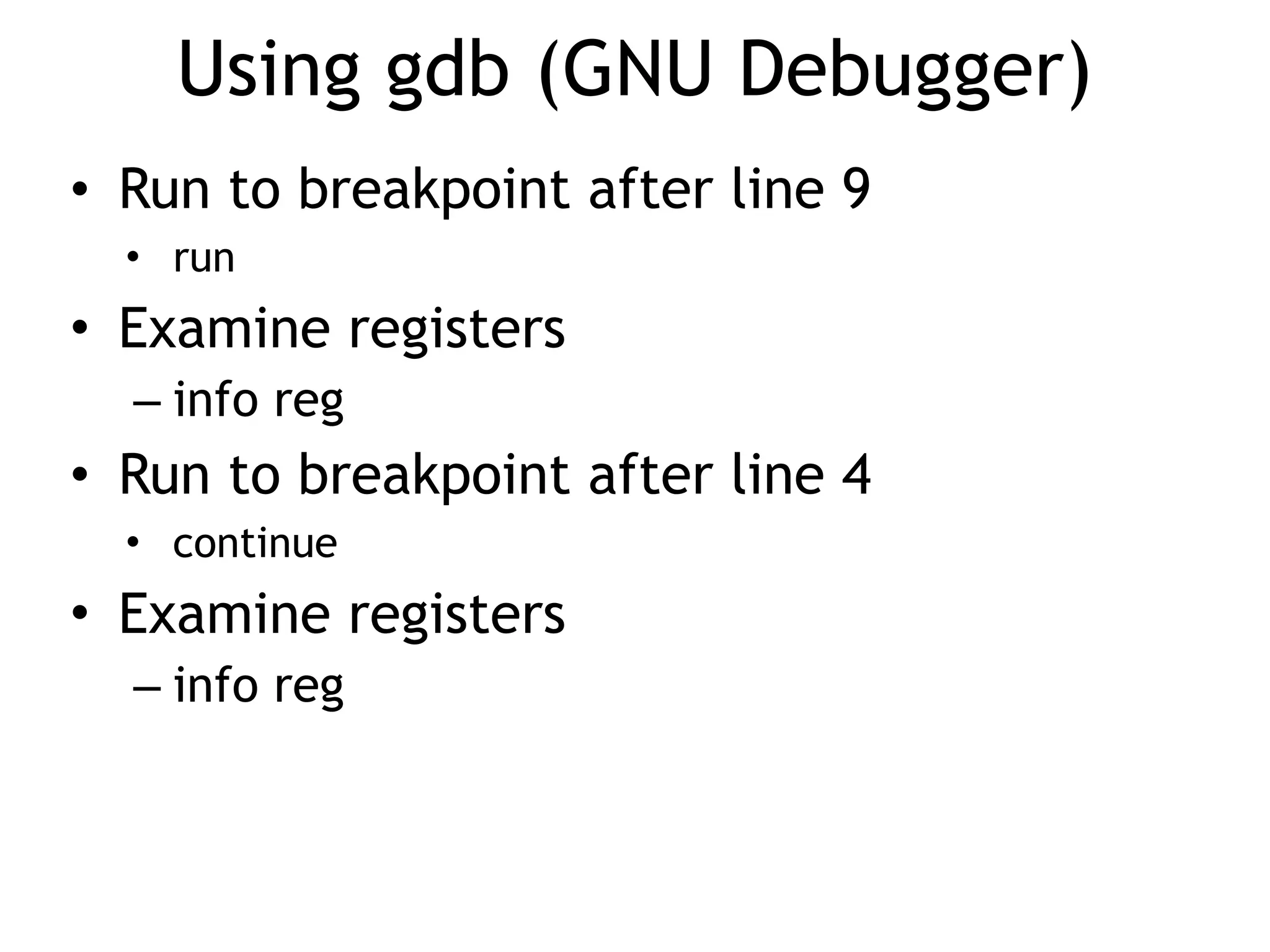 Using gdb (GNU Debugger)
• Run to breakpoint after line 9
• run
• Examine registers
– info reg
• Run to breakpoint after line 4
• continue
• Examine registers
– info reg
 