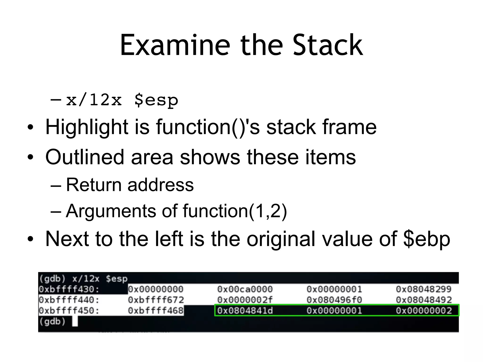 Examine the Stack
– x/12x $esp
• Highlight is function()'s stack frame
• Outlined area shows these items
– Return address
– Arguments of function(1,2)
• Next to the left is the original value of $ebp
 