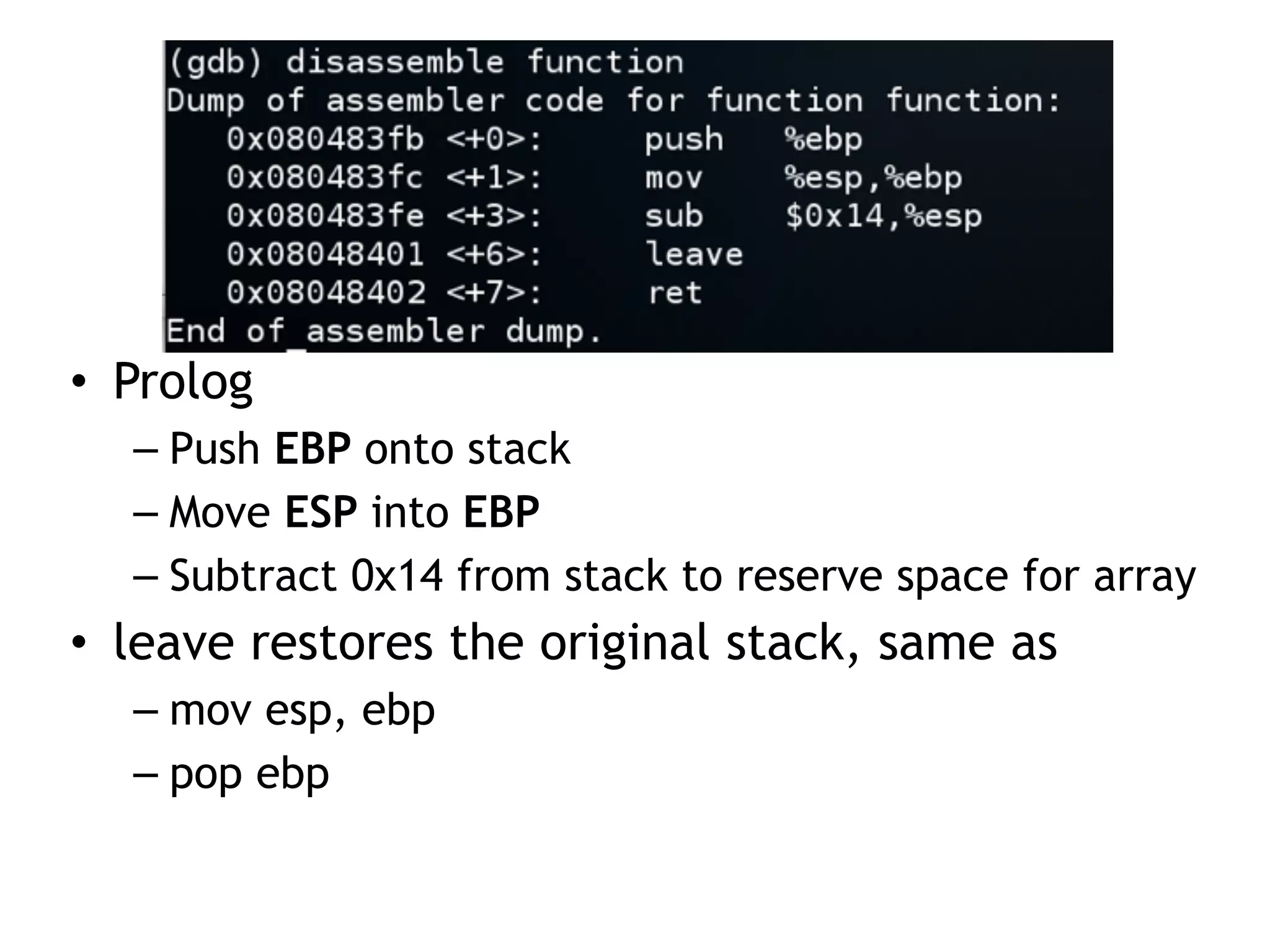 • Prolog
– Push EBP onto stack
– Move ESP into EBP
– Subtract 0x14 from stack to reserve space for array
• leave restores the original stack, same as
– mov esp, ebp
– pop ebp
 