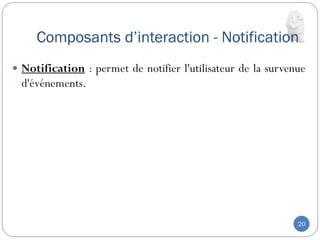 Composants d’interaction - Notification
20
 Notification : permet de notifier l'utilisateur de la survenue
d'événements.
 