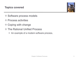Topics covered
 Software process models
 Process activities
 Coping with change
 The Rational Unified Process
 An example of a modern software process.
2Chapter 2 Software Processes
 
