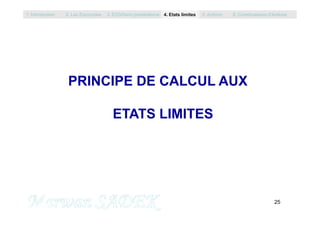 PRINCIPE DE CALCUL AUX
ETATS LIMITES
1. Introduction 2. Les Eurocodes 3. EC0/Semi probabilisme 4. Etats limites 5. Actions 6. Combinaisons d’Actions
25
M. SADEK
ETATS LIMITES
 