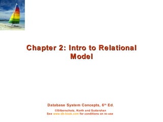 Database System Concepts, 6th
Ed.
©Silberschatz, Korth and Sudarshan
See www.db-book.com for conditions on re-use
Chapter 2: Intro to RelationalChapter 2: Intro to Relational
ModelModel
 