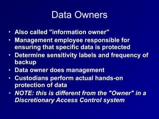 Data Owners
• Also called "information owner"
• Management employee responsible for
ensuring that specific data is protect...