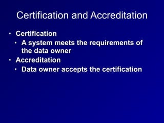 Certification and Accreditation
• Certification
• A system meets the requirements of
the data owner
• Accreditation
• Data...