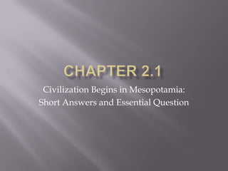 Civilization Begins in Mesopotamia:
Short Answers and Essential Question
 