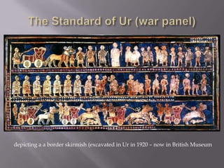 depicting a a border skirmish (excavated in Ur in 1920 – now in British Museum
 