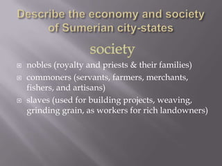    nobles (royalty and priests & their families)
   commoners (servants, farmers, merchants,
    fishers, and artisans)
   slaves (used for building projects, weaving,
    grinding grain, as workers for rich landowners)
 