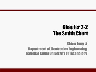 Chapter 2-2
The Smith Chart
Chien-Jung Li
Department of Electronics Engineering
National Taipei University of Technology
 