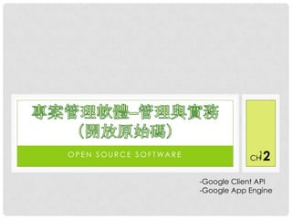 OPEN SOURCE SOFTWARE                1
                                   CH 2
                       -Google Client API
                       -Google App Engine
 