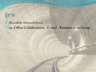 ผู้ขาย
 เพิ่มประสิทธิภาพในระบบสานักงาน
 เช่น Office Collaboration , E-mail , Business Line Group
,
37
 