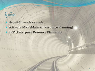 ผู้ผลิต
 เพิ่มประสิทธิภาพภายในสายการผลิต
 Software MRP (Material Resource Planning)
 ERP (Enterprise Resource Planning)
42
 