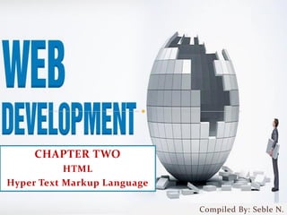 CHAPTER TWO
HTML
Hyper Text Markup Language
Compiled By: Seble N.
 