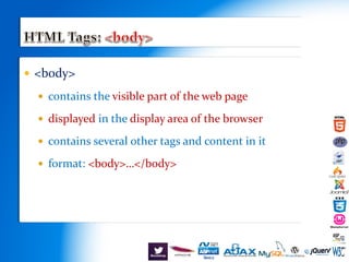  <body>
 contains the visible part of the web page
 displayed in the display area of the browser
 contains several other tags and content in it
 format: <body>…</body>
 