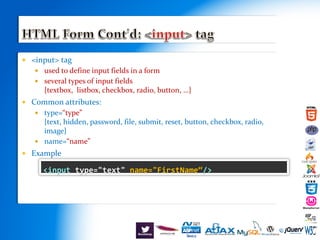  <input> tag
 used to define input fields in a form
 several types of input fields
{textbox, listbox, checkbox, radio, button, …}
 Common attributes:
 type=“type”
{text, hidden, password, file, submit, reset, button, checkbox, radio,
image}
 name=“name”
 Example
S
<input type="text" name="FirstName“/>
 