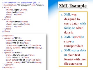 1. XML was
designed to
carry data - with
focus on what
data is
2. XML is used to
store or
transport data
3. XML stores data
in plain text
format with .xml
file extension
 