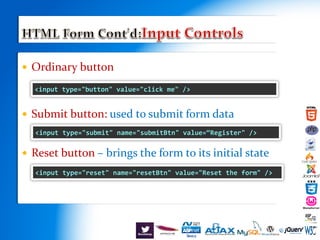  Ordinary button
 Submit button: used to submit form data
 Reset button – brings the form to its initial state
<input type="submit" name="submitBtn" value=“Register" />
<input type="reset" name="resetBtn" value="Reset the form" />
<input type="button" value="click me" />
 