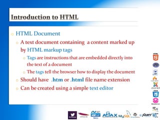 o HTML Document
o A text document containing a content marked up
by HTML markup tags
o Tags are instructions that are embedded directly into
the text of a document
o The tags tell the browser how to display the document
o Should have .htm or .html file name extension
o Can be created using a simple text editor
 