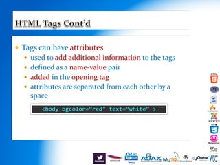 Tags can have attributes
 used to add additional information to the tags
 defined as a name-value pair
 added in the opening tag
 attributes are separated from each other by a
space
<body bgcolor=“red" text=“white“ >
 