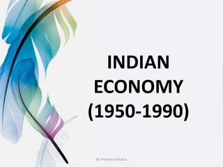 INDIAN
ECONOMY
(1950-1990)
By Priyanka Chhabra
 