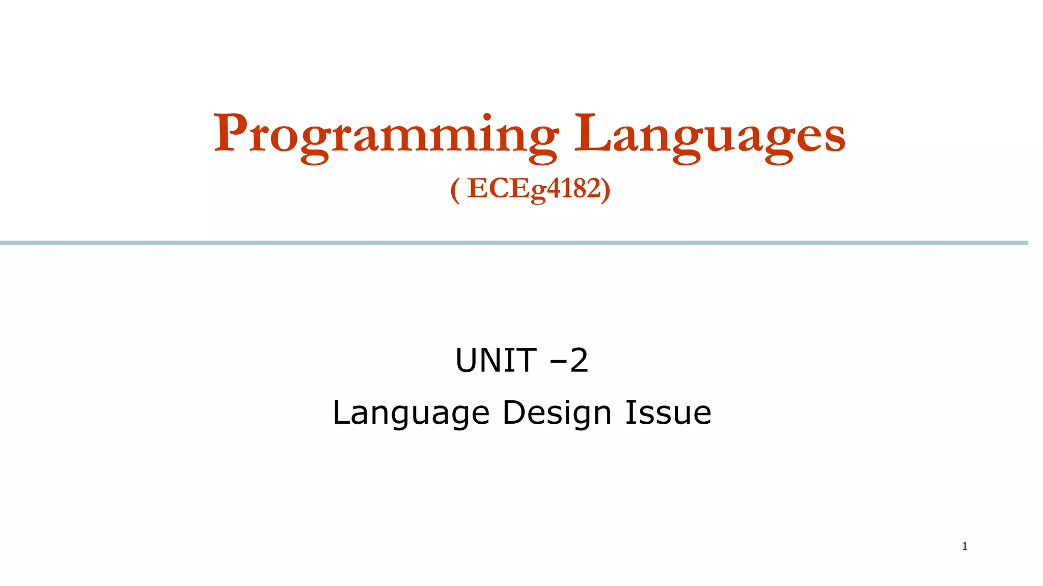 Programming Languages
( ECEg4182)
1
UNIT –2
Language Design Issue
 