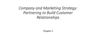 Company and Marketing Strategy:
Partnering to Build Customer
Relationships
Chapter 2
 