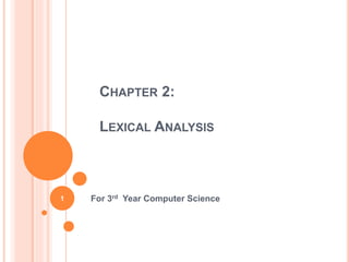 CHAPTER 2:
LEXICAL ANALYSIS
For 3rd Year Computer Science
1
 