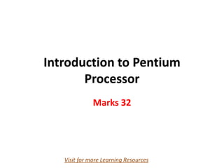 Introduction to Pentium
Processor
Marks 32
Visit for more Learning Resources
 