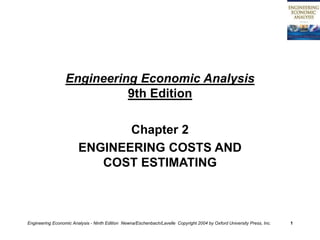Engineering Economic Analysis - Ninth Edition Newna/Eschenbach/Lavelle Copyright 2004 by Oxford University Press, Inc. 1
Engineering Economic Analysis
9th Edition
Chapter 2
ENGINEERING COSTS AND
COST ESTIMATING
 